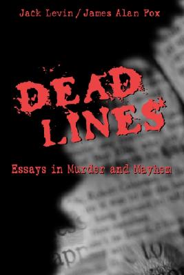 Dead Lines: Essays in Murder and Mayhem - Levin, Jack, Professor, PH.D., and Fox, James A, PH.D.