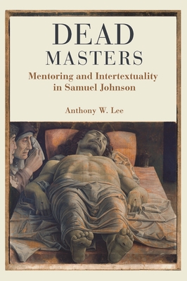 Dead Masters: Mentoring and Intertextuality in Samuel Johnson - Lee, Anthony W
