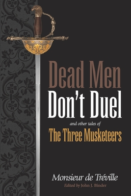 Dead Men Don't Duel: and Other Tales of the Three Musketeers - Binder, John J (Editor), and de Treville, Monsieur