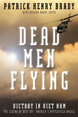 Dead Men Flying: Victory in Viet Nam, the Legend of Dust Off: America's Battlefield Angels - Brady, General Patrick Henry, and Smith, Meghan Brady