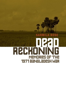 Dead Reckoning: Memories of the 1971 Bangladesh War - Bose, Sarmila