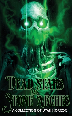 Dead Stars and Stone Arches: A Collection of Utah Horror - Lindsay, C H, and Forman, K Scott, and Parker, Lehua