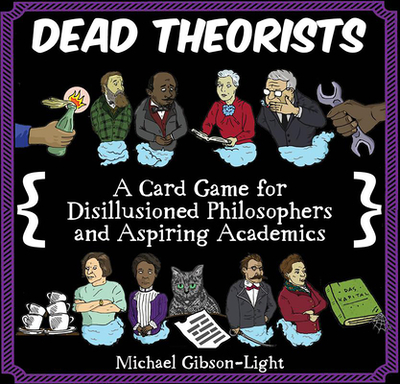 Dead Theorists: a Card Game for Disillusioned Philosophers and Aspiring Academics - Gibson-Light, Michael