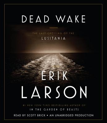 Dead Wake: The Last Crossing of the Lusitania - Larson, Erik, and Brick, Scott (Read by)