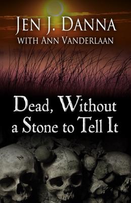 Dead, Without a Stone to Tell It - Danna, Jen J, and Vanderlaan, Ann