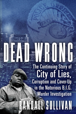 Dead Wrong: The Continuing Story of City of Lies, Corruption and Cover-Up in the Notorious Big Murder Investigation - Sullivan, Randall
