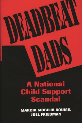 Deadbeat Dads: A National Child Support Scandal - Boumil, Marcia M, and Friedman, Joel