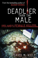 Deadlier Than the Male: Ireland's Female Killers - Kiely, David M