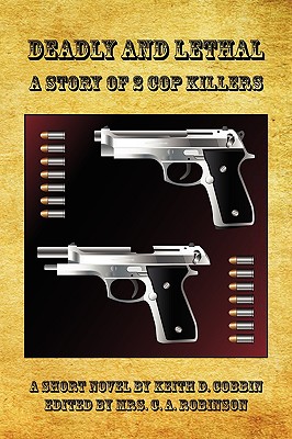 Deadly and Lethal - A Story of 2 Cop Killers - Cobbin, Keith D, and Robinson, C a (Editor)