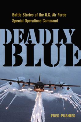 Deadly Blue: Battle Stories of the U.S. Air Force Special Operations Command - Pushies, Fred