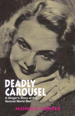 Deadly Carousel: A Singer's Story of the Second World War - Porter, Monica