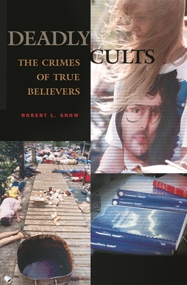 Deadly Cults: The Crimes of True Believers - Snow, Robert L, Captain