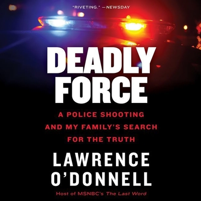 Deadly Force: A Police Shooting and My Family's Search for the Truth - O'Donnell, Lawrence (Read by)