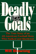 Deadly Goals: The True Story of an All-American Football Hero Who Stalked and Murdered