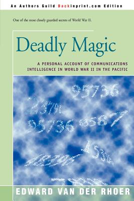 Deadly Magic: A Personal Account of Communications Intelligence in World War II in the Pacific - Van Der Rhoer, Edward