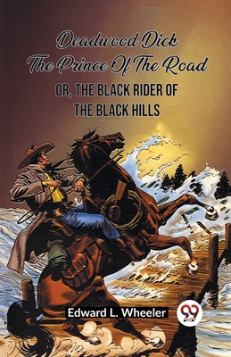 Deadwood Dick The Prince Of The Road Or, The Black Rider Of The Black Hills - Wheeler, Edward L