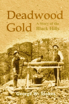 Deadwood Gold: A Story of the Black Hills - Stokes, George W