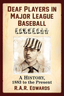 Deaf Players in Major League Baseball: A History, 1883 to the Present - Edwards, R A R