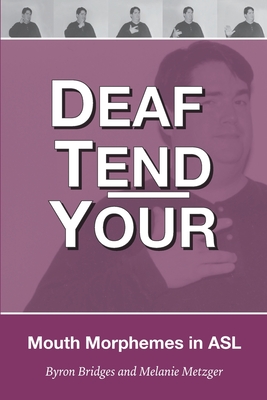 Deaf Tend Your: A Guide to Mouth Morphemes in American Sign Language - Metzger, Melanie, and Smith, Wink, Jr. (Contributions by), and Bridges, Byron