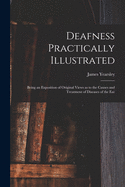 Deafness Practically Illustrated: Being an Exposition of Original Views as to the Causes and Treatment of Diseases of the Ear