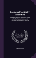 Deafness Practically Illustrated: Being An Exposition Of Original Views As To The Nature, Causes, And Treatment Of Diseases Of The Ear