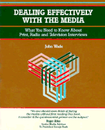 Dealing Effectively with the Media: What You Need to Know About Print, Radio and Television Interviews - Wade, John, and Hicks, Tony (Volume editor)