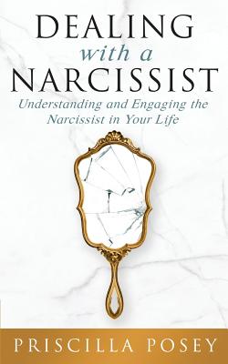 Dealing With A Narcissist: Understanding and Engaging the Narcissist in Your Life - Posey, Priscilla