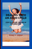Dealing with an ADHD Child: Steps to assisting your child in overcoming ADHD