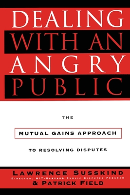 Dealing with an Angry Public: The Mutual Gains Approach to Resolving Disputes - Susskind, Lawrence, and Field, Patrick