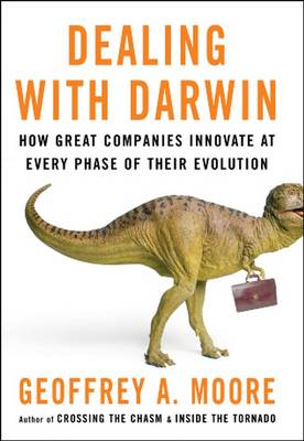 Dealing with Darwin: How Great Companies Innovate at Every Phase of Their Evolution - Moore, Geoffrey A.