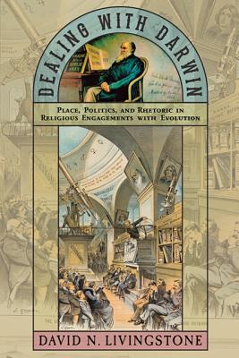 Dealing with Darwin: Place, Politics, and Rhetoric in Religious Engagements with Evolution - Livingstone, David N.