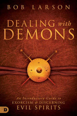 Dealing with Demons: An Introductory Guide to Exorcism and Discerning Evil Spirits - Larson, Bob