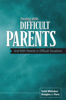 Dealing with Difficult Parents: And with Parents in Difficult Situations - Fiore, Douglas J, and Whitaker, Todd