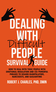 Dealing With Difficult People Survival Guide: How to deal with toxic people with emotional regulation and 235 powerful phrases to disarm manipulators, narcissists, and gaslighting