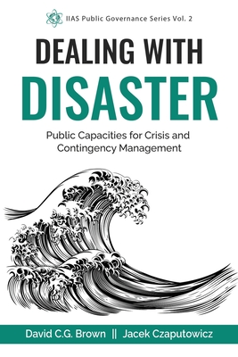 Dealing with Disaster: Public Capacities for Crisis and Contingency Management - Czaputowicz, Jacek (Editor), and Brown, David