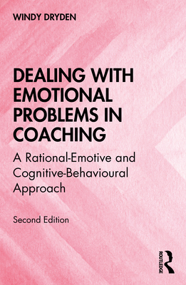 Dealing with Emotional Problems in Coaching: A Rational-Emotive and Cognitive-Behavioural Approach - Dryden, Windy