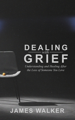 Dealing With Grief: Understanding and Healing After the Loss of Someone You Love - Walker, James