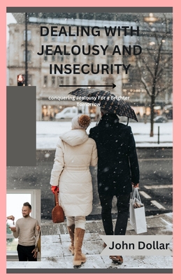 Dealing with Jealousy and Insecurity: Conquering Jealousy For A Brighter Tomorrow - Dollar, John