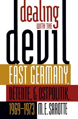 Dealing with the Devil: East Germany, D tente, and Ostpolitik, 1969-1973 - Sarotte, M E