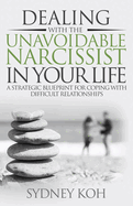 Dealing with the Unavoidable Narcissist in Your Life: A Strategic Blueprint for Coping with Difficult Relationships