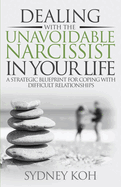 Dealing with the Unavoidable Narcissist in Your Life: A Strategic Blueprint for Coping with Difficult Relationships