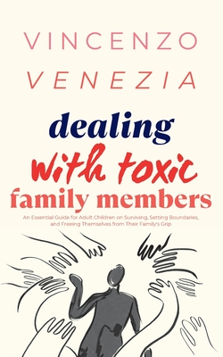 Dealing with Toxic Family Members: An Essential Guide for Adult Children on Surviving, Setting Boundaries, and Freeing Themselves from Their Family's Grip - Venezia, Vincenzo