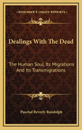 Dealings with the Dead: The Human Soul, Its Migrations and Its Transmigrations