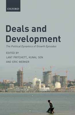 Deals and Development: The Political Dynamics of Growth Episodes - Pritchett, Lant (Editor), and Sen, Kunal (Editor), and Werker, Eric (Editor)