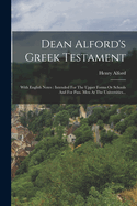 Dean Alford's Greek Testament: With English Notes: Intended For The Upper Forms Or Schools And For Pass. Men At The Universities...
