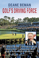 Deane Beman: Golf's Driving Force: The Inside Story of the Man Who Transformed Professional Golf Into a Billion-Dollar Business