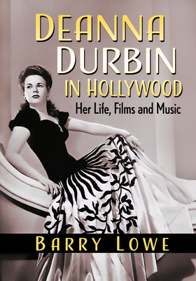 Deanna Durbin in Hollywood: Her Life, Films and Music - Lowe, Barry
