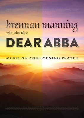 Dear Abba: Morning and Evening Prayer - Manning, Brennan, and Blase, John