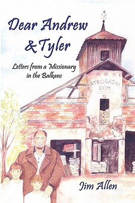 Dear Andrew & Tyler: Letters from a Missionary in the Balkans - Allen, Jim, Dr.