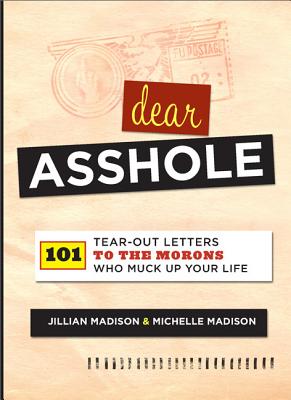 Dear Asshole: 101 Tear-Out Letters to the Morons Who Muck Up Your Life - Madison, Jillian, and Madison, Michelle
